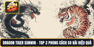Dragon Tiger SUNWIN – Top 3 Phong Cách So Bài Hiệu Quả