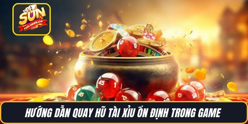 Hướng dẫn quay hũ tài xỉu ổn định trong game 