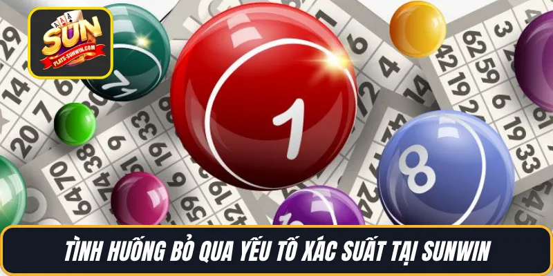 Tình huống bỏ qua yếu tố xác suất tại SUNWIN 